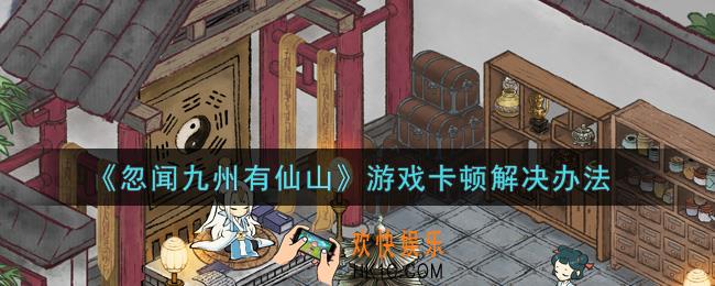 忽闻九州有仙山游戏卡顿怎么办_游戏卡顿解决办法