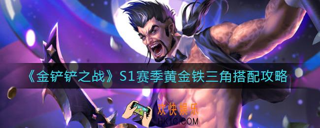 金铲铲之战S1赛季黄金铁三角怎么玩_S1赛季黄金铁三角搭配攻略