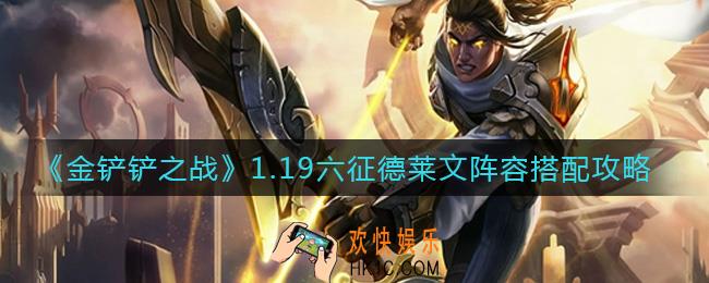 金铲铲之战1.19六征德莱文阵容怎么搭配_1.19六征德莱文阵容搭配攻略