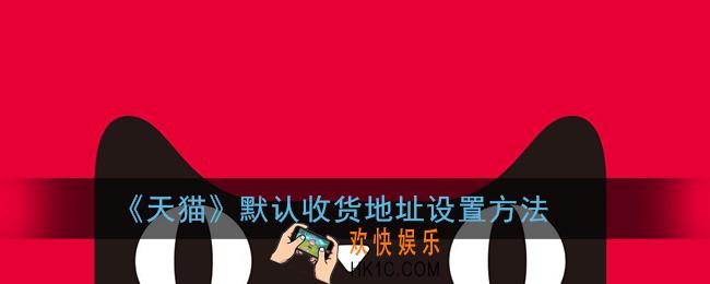 手机天猫怎么修改默认地址_默认收货地址设置方法