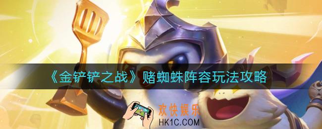 金铲铲之战赌蜘蛛阵容怎么玩_赌蜘蛛阵容玩法攻略