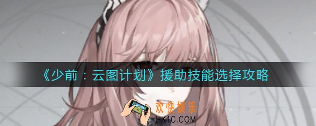 少女前线云图计划援助技能怎么选择_援助技能选择攻略