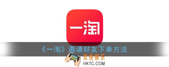 一淘怎么邀请人赚钱_一淘邀请好友下单方法