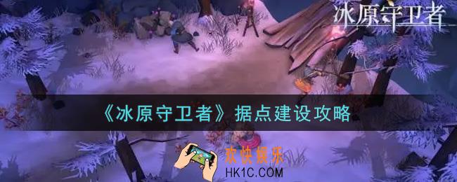冰原守卫者据点怎么建设_据点建设攻略