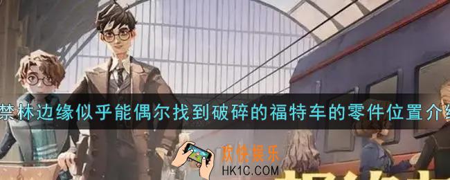 哈利波特魔法觉醒在禁林边缘似乎能偶尔找到破碎的福特车的零件在哪里_在禁林边缘似乎能偶尔找到破碎的福特车的零件位置介绍
