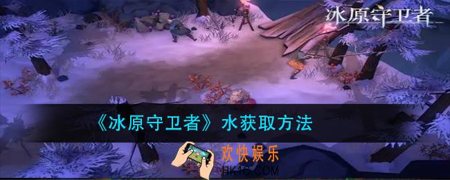 冰原守卫者水怎么获得_水获取方法