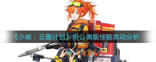 少前云图计划炽公测版技能怎么样_炽公测版技能改动分析