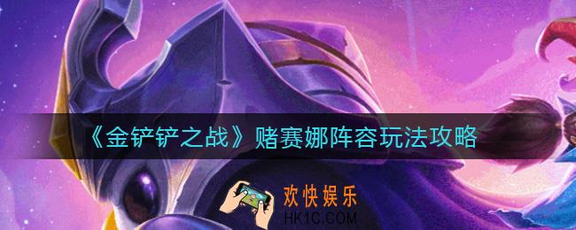 金铲铲之战赌赛娜阵容怎么搭配_赌赛娜阵容玩法攻略