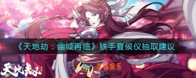 天地劫幽城再临铁手夏侯仪值得抽吗_铁手夏侯仪抽取建议
