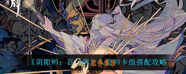 阴阳师百闻牌入殓师卡组怎么搭配_入殓师卡组搭配攻略