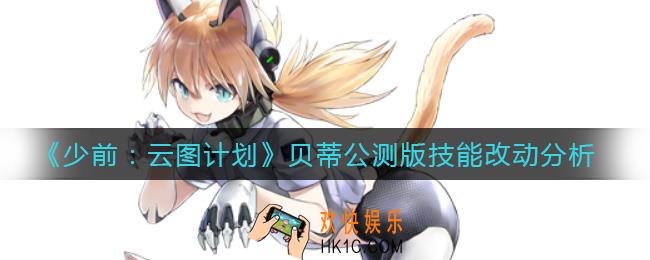 少前云图计划贝蒂公测版技能怎么样_贝蒂公测版技能改动分析