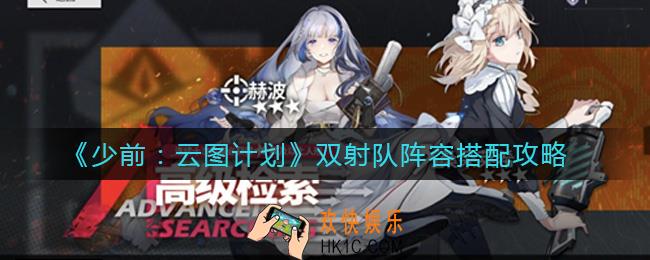 少女前线云图计划双射队阵容怎么搭配_双射队阵容搭配攻略