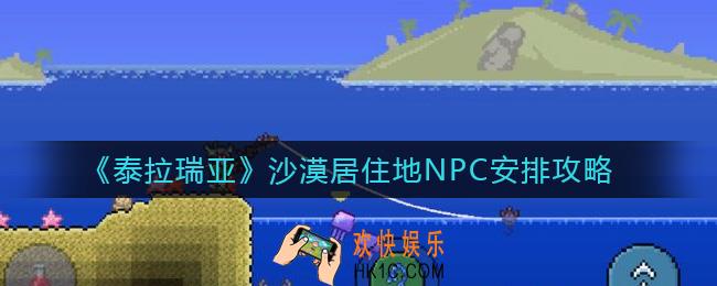 泰拉瑞亚沙漠适合哪些NPC居住_沙漠居住地NPC安排攻略