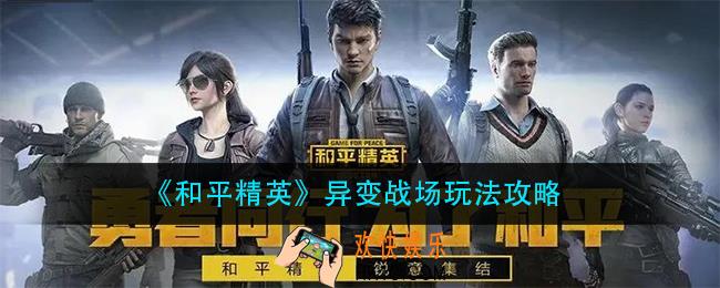 和平精英异变战场怎么玩_异变战场玩法攻略