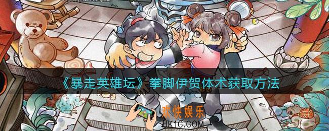 暴走英雄坛拳脚伊贺体术怎么学_拳脚伊贺体术获取方法