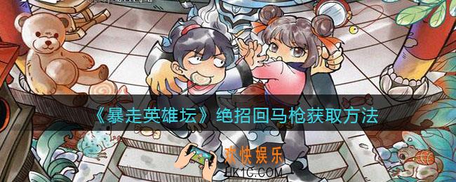 暴走英雄坛绝招回马枪怎么学_回马枪绝招获取方法