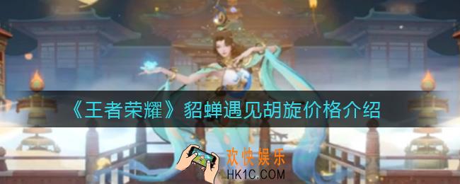 王者荣耀貂蝉遇见胡旋价格是多少_貂蝉遇见胡旋价格介绍