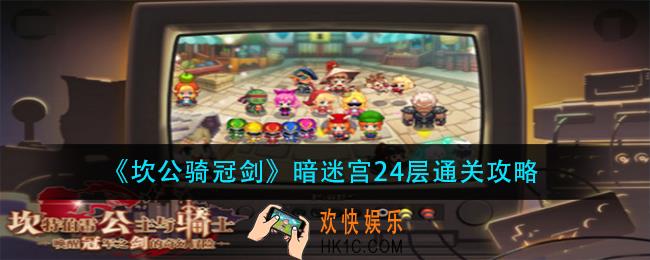 坎公骑冠剑暗迷宫24层怎么过_暗迷宫24层通关攻略