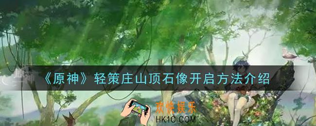 原神轻策庄山顶石像怎么开启_轻策庄山顶石像开启方法介绍