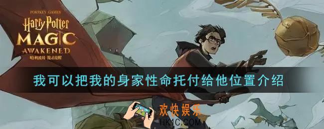 哈利波特魔法觉醒我可以把我的身家性命托付给他在哪里_我可以把我的身家性命托付给他位置介绍