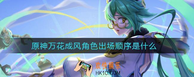 原神万花成风角色出场顺序是什么_万花成风角色出场顺序答案介绍