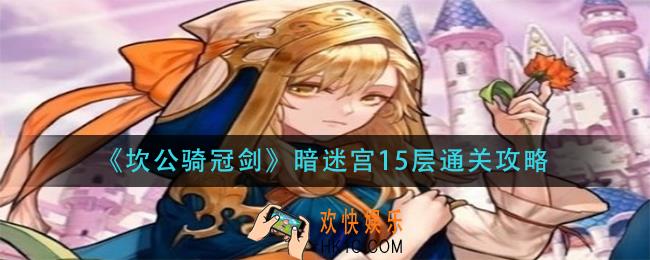 坎公骑冠剑暗迷宫15层怎么过_暗迷宫15层通关攻略