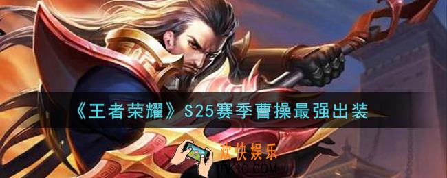 王者荣耀S25赛季曹操怎么出装最强_S25赛季曹操最强出装