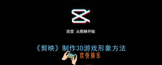 剪映3d游戏特效在哪_剪映制作3d游戏形象方法