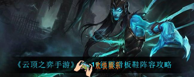 云顶之弈征服滑板鞋怎么玩_11.19征服滑板鞋阵容攻略
