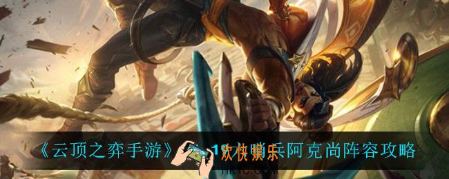 云顶之弈六哨兵阿克尚怎么玩_11.19六哨兵阿克尚阵容攻略
