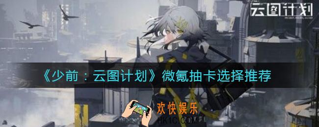 少女前线云图计划微氪抽卡怎么选择_微氪抽卡选择推荐