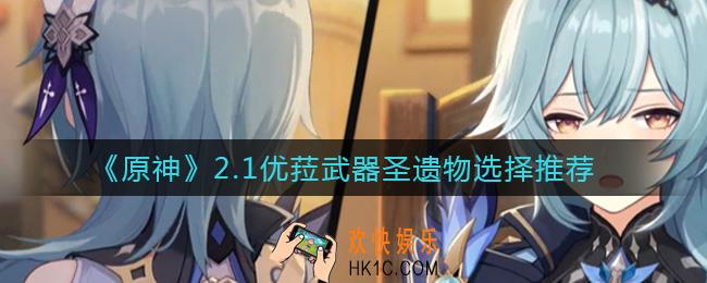 原神2.1优菈武器圣遗物怎么选择_2.1优菈武器圣遗物选择推荐