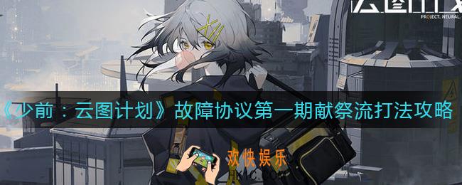 少女前线云图计划故障协议第一期怎么打_故障协议第一期献祭流打法攻略