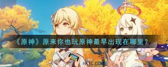 原神原来你也玩原神最早出现在哪里_原来你也玩原神最早出现在哪里答案介绍