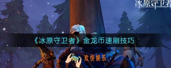 冰原守卫者金龙币怎么得_金龙币速刷技巧