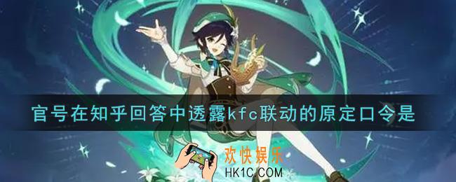 原神官号在知乎回答中透露kfc联动的原定口令是_官号在知乎回答中透露kfc联动的原定口令是答案介绍