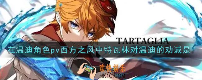 原神在温迪角色pv西方之风中特瓦林对温迪的劝诫是_在温迪角色pv西方之风中特瓦林对温迪的劝诫是答案介绍