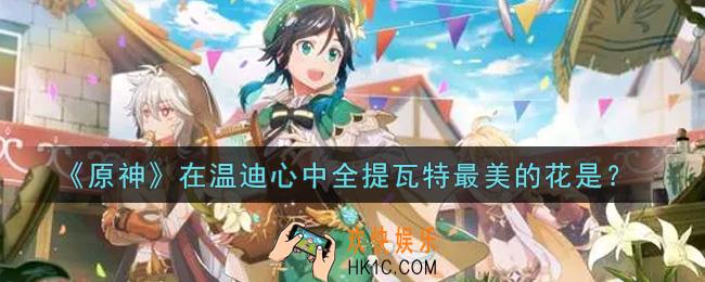 原神在温迪心中全提瓦特最美的花是_在温迪心中全提瓦特最美的花是答案介绍