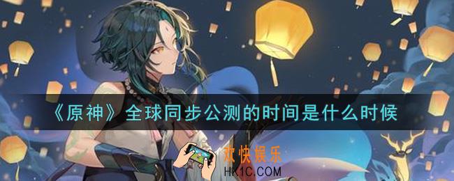 原神全球同步公测的时间是什么时候_全球同步公测的时间是答案介绍