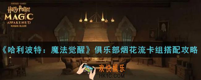 哈利波特魔法觉醒俱乐部烟花流卡组怎么搭配_俱乐部烟花流卡组搭配攻略