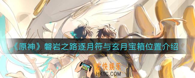 原神磐岩之路逐月符与玄月宝箱位置在哪_磐岩之路逐月符与玄月宝箱位置介绍