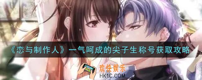 恋与制作人一气呵成的尖子生称号怎么获得_一气呵成的尖子生称号获取攻略