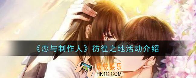 恋与制作人彷徨之地活动内容奖励详解_彷徨之地活动介绍