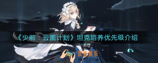 少前云图计划坦克培养谁最好_坦克培养优先级介绍