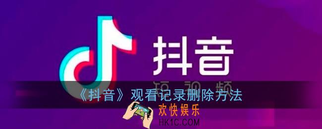 抖音怎么删除看过的视频记录_抖音观看记录删除方法