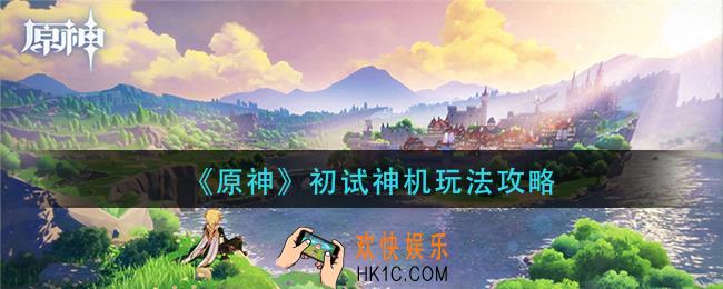 原神初试神机怎么玩_初试神机玩法攻略
