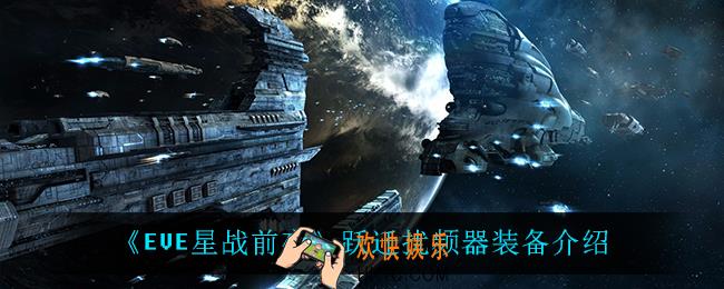 EVE星战前夜跃迁扰频器怎么样_跃迁扰频器装备介绍