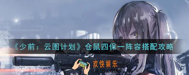 少女前线云图计划仓鼠四保一阵容怎么搭配_仓鼠四保一阵容搭配攻略