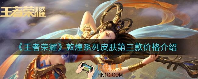 王者荣耀敦煌系列皮肤第三款价格多少钱_敦煌系列皮肤第三款价格介绍