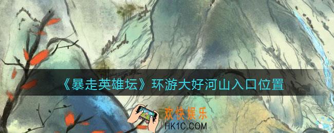 暴走英雄坛环游大好河山在哪进_环游大好河山入口位置